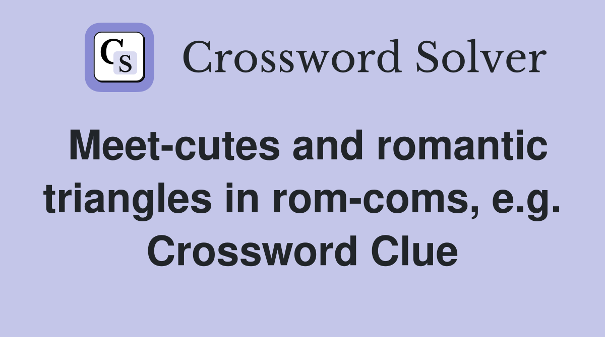 Meet-cutes and romantic triangles in rom-coms, e.g. Crossword Clue