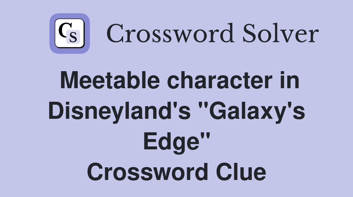 Meetable character in Disneyland's ''Galaxy's Edge'' Crossword Clue