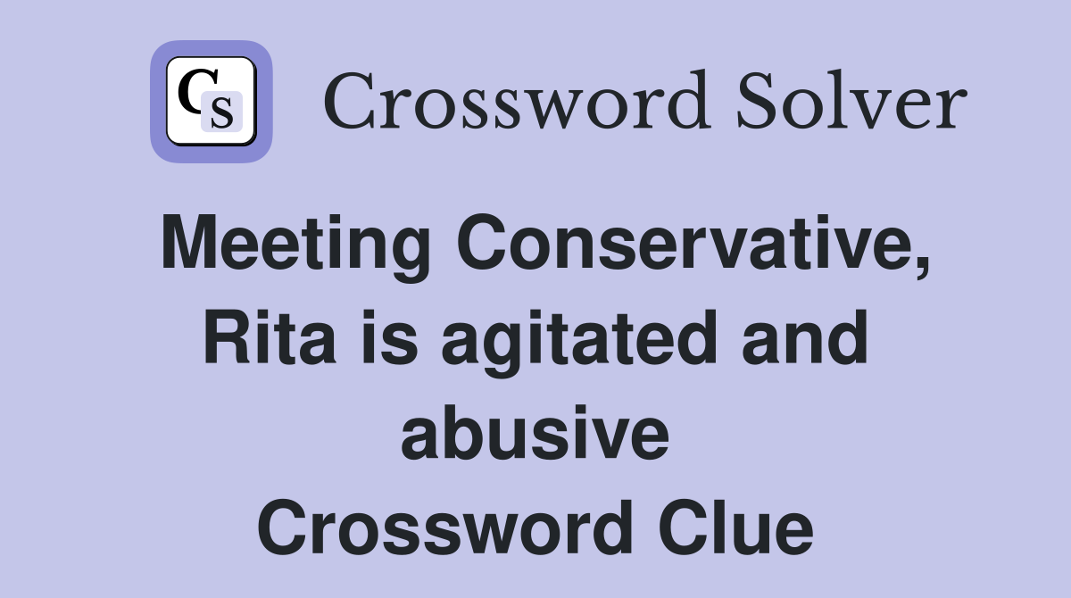 Meeting Conservative, Rita is agitated and abusive Crossword Clue