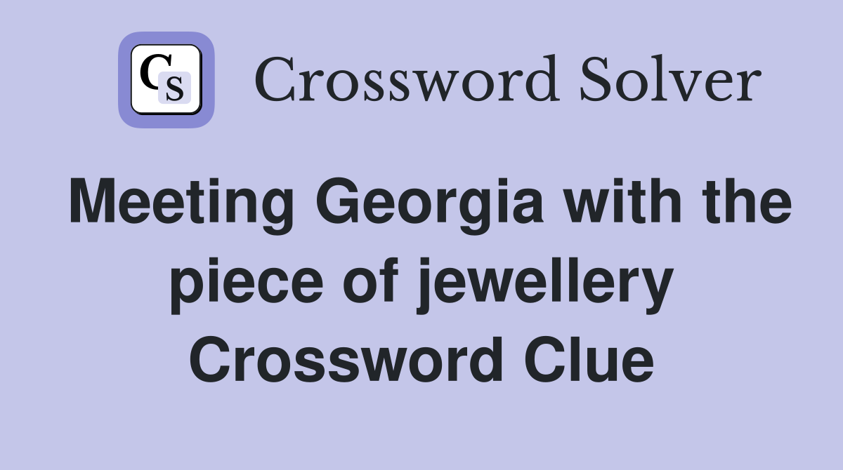 Meeting Georgia with the piece of jewellery Crossword Clue