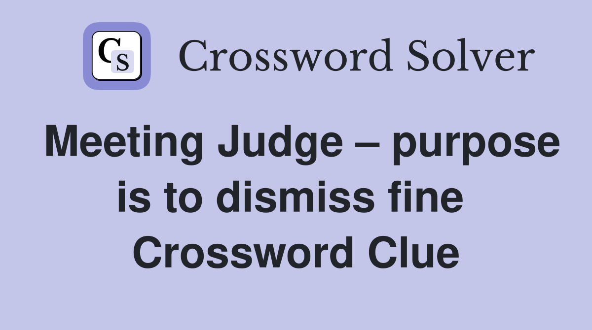 Meeting Judge – purpose is to dismiss fine  Crossword Clue