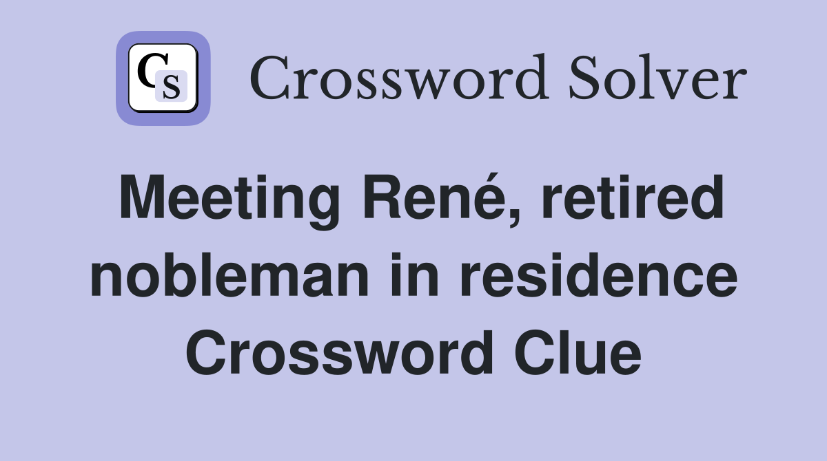 Meeting René, retired nobleman in residence Crossword Clue