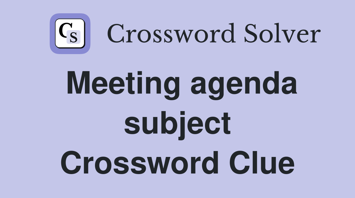 Meeting agenda subject Crossword Clue