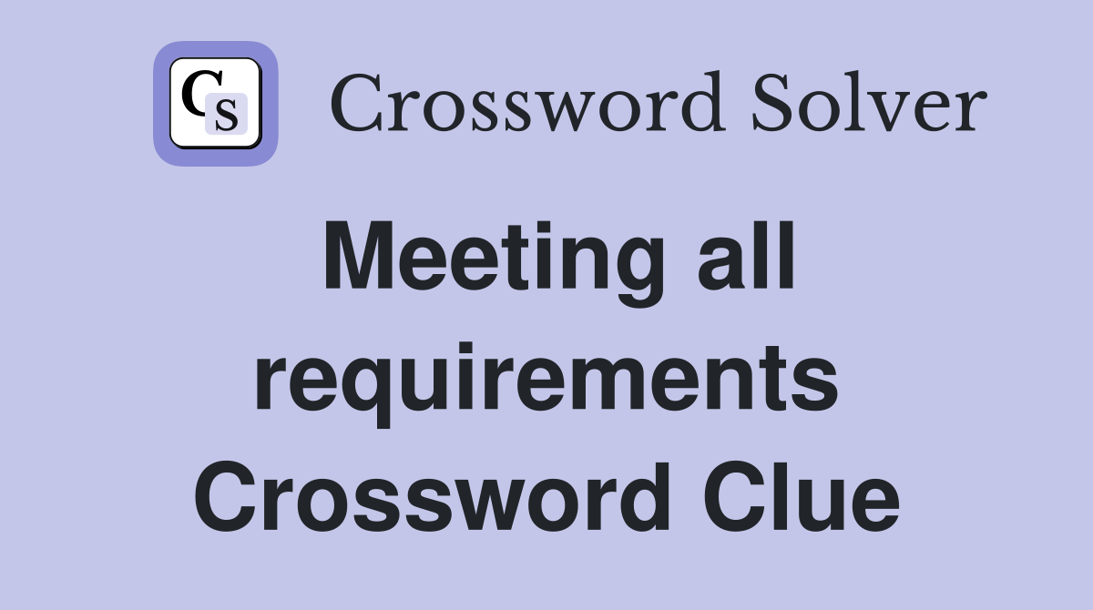 Meeting all requirements Crossword Clue