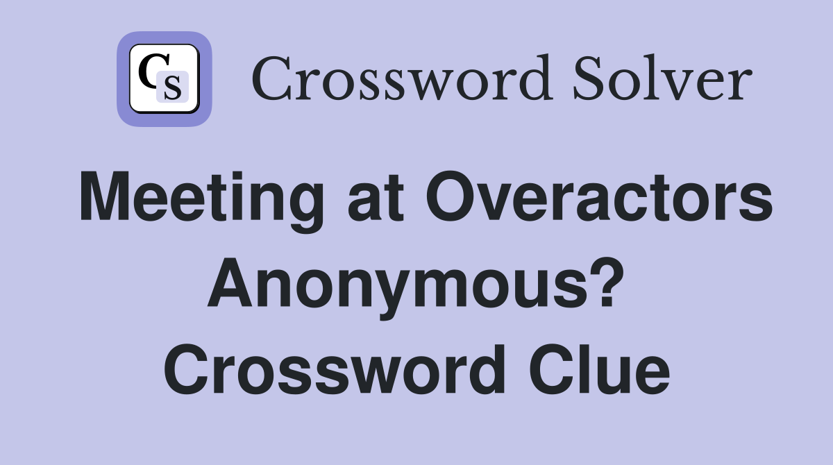 Meeting at Overactors Anonymous? Crossword Clue