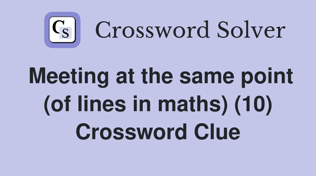 Meeting at the same point (of lines in maths) (10) Crossword Clue