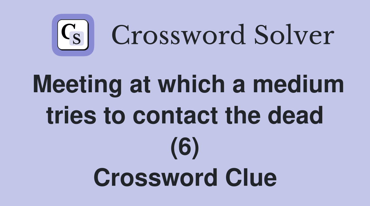 Meeting at which a medium tries to contact the dead (6) Crossword Clue