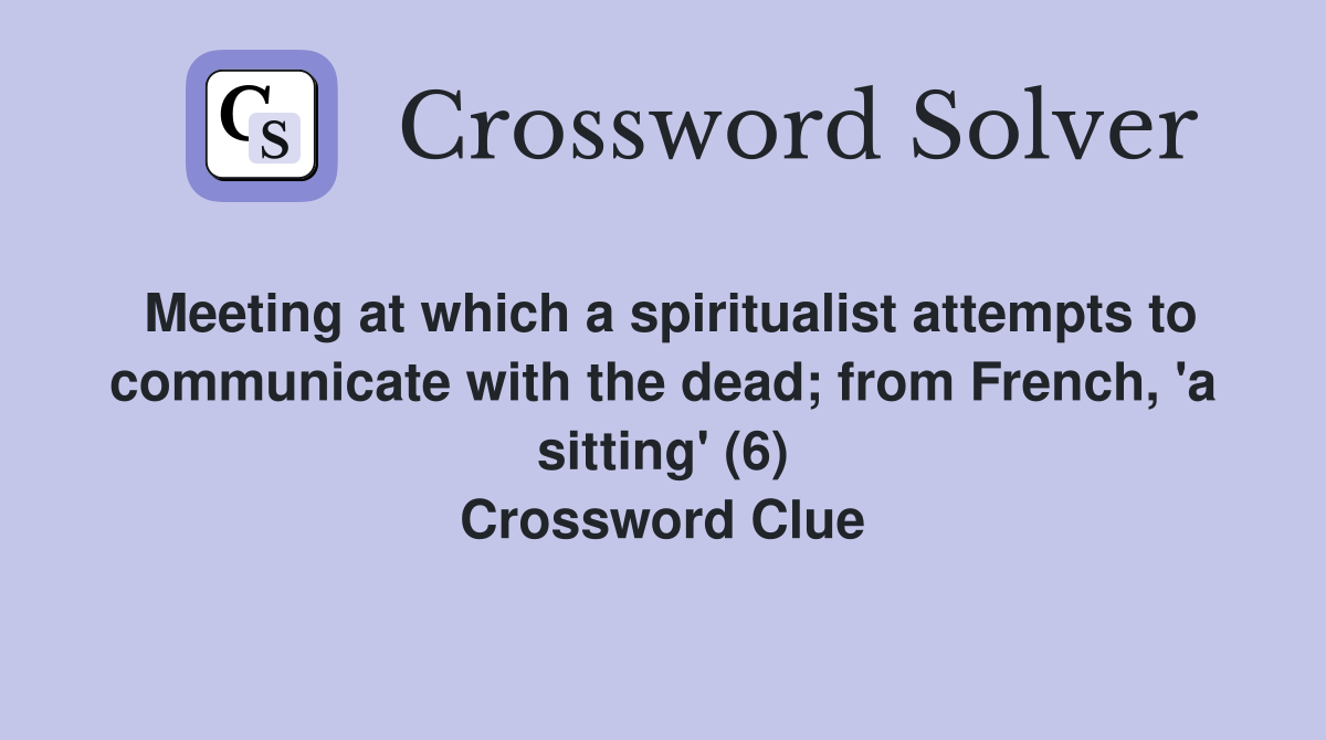 Meeting at which a spiritualist attempts to communicate with the dead; from French, 'a sitting' (6) Crossword Clue