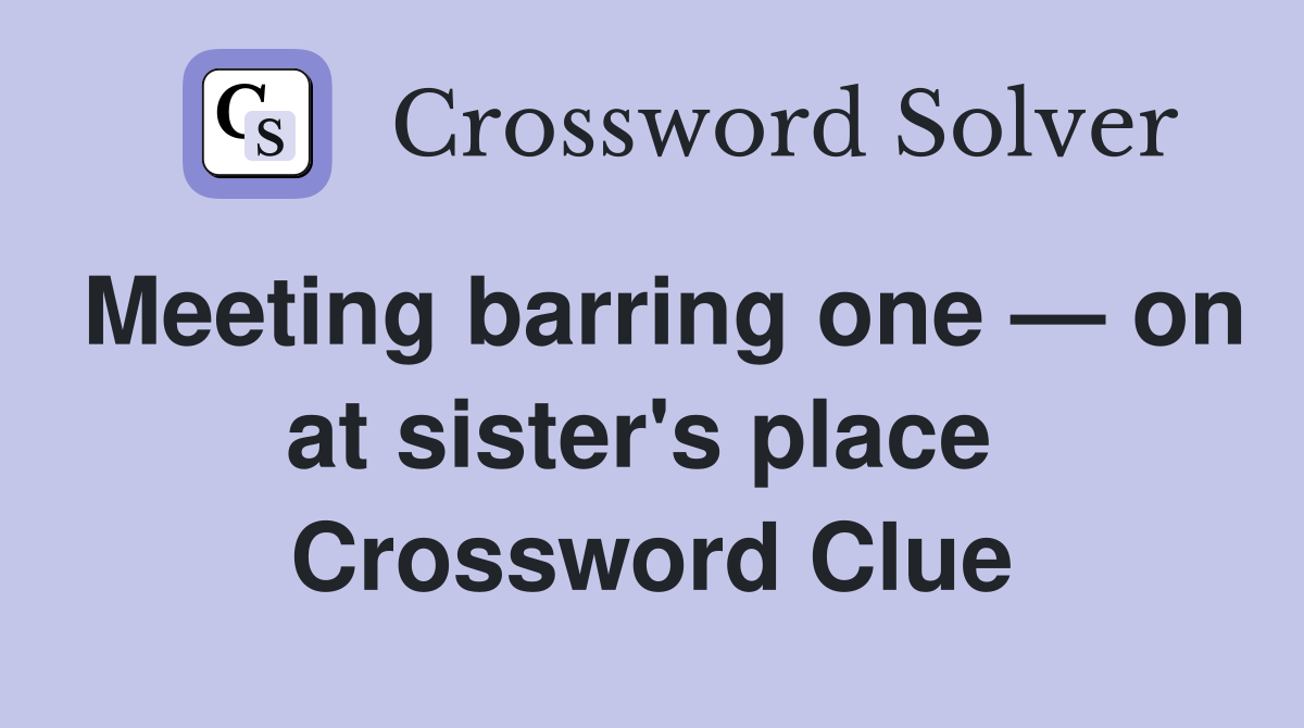 Meeting barring one — on at sister's place  Crossword Clue