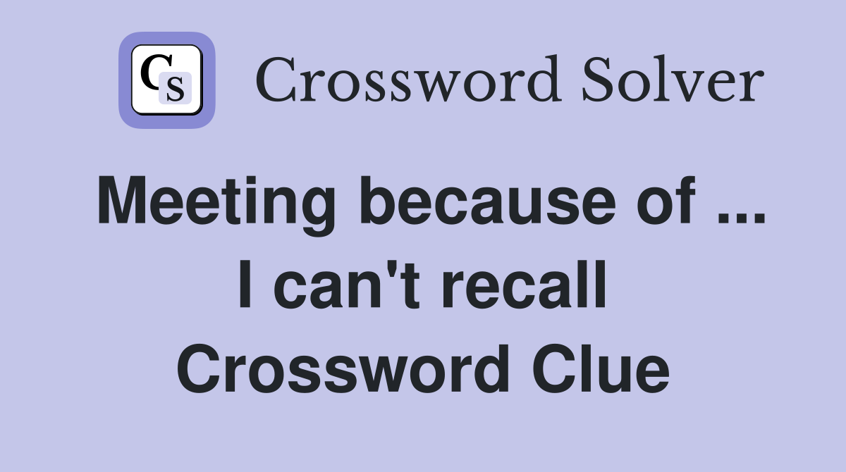 Meeting because of ... I can't recall Crossword Clue
