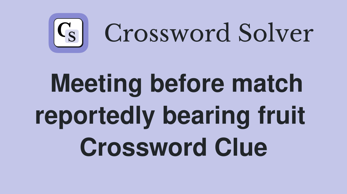 Meeting before match reportedly bearing fruit  Crossword Clue