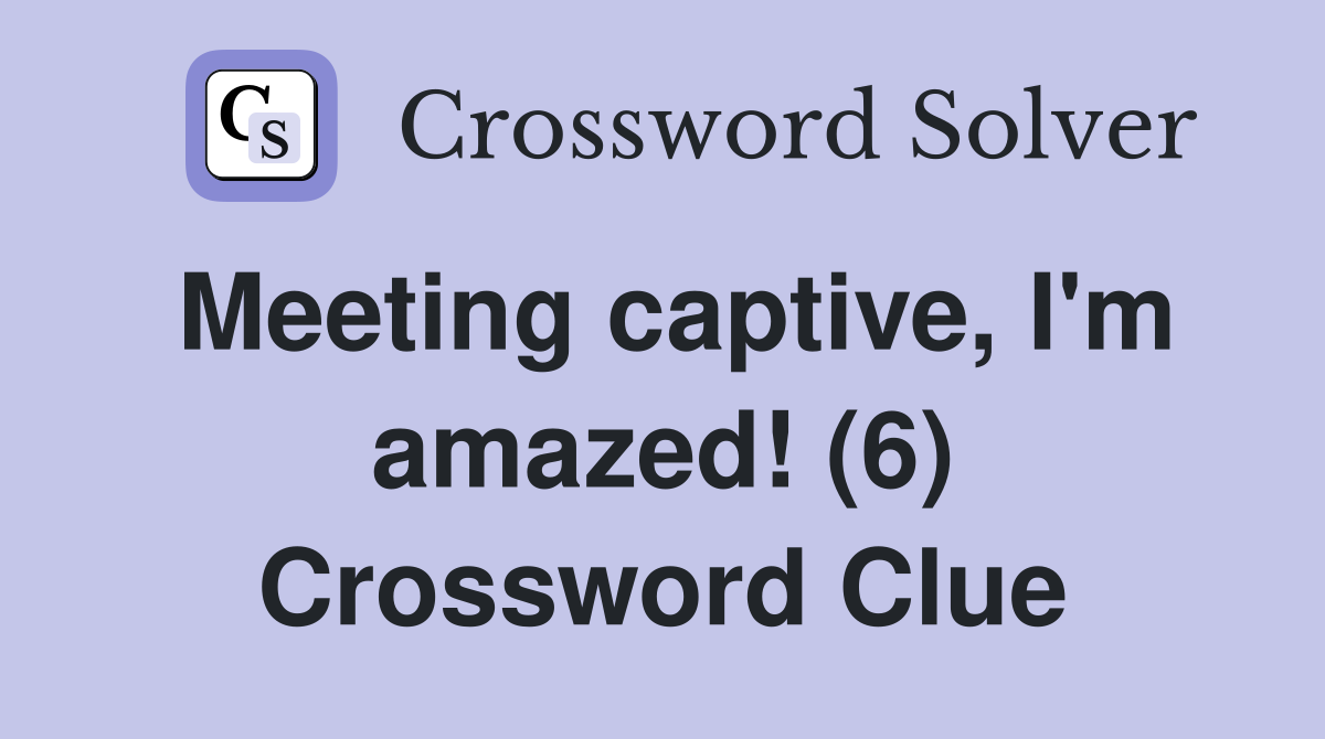 Meeting captive, I'm amazed! (6) Crossword Clue