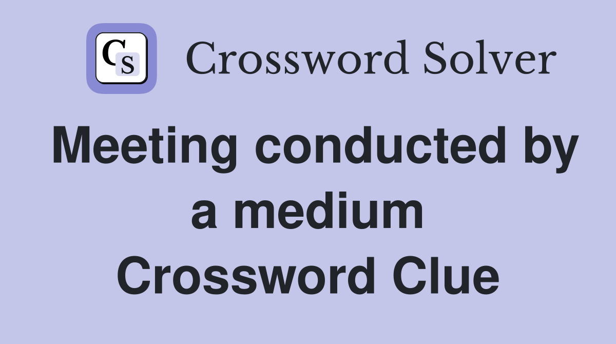 Meeting conducted by a medium Crossword Clue