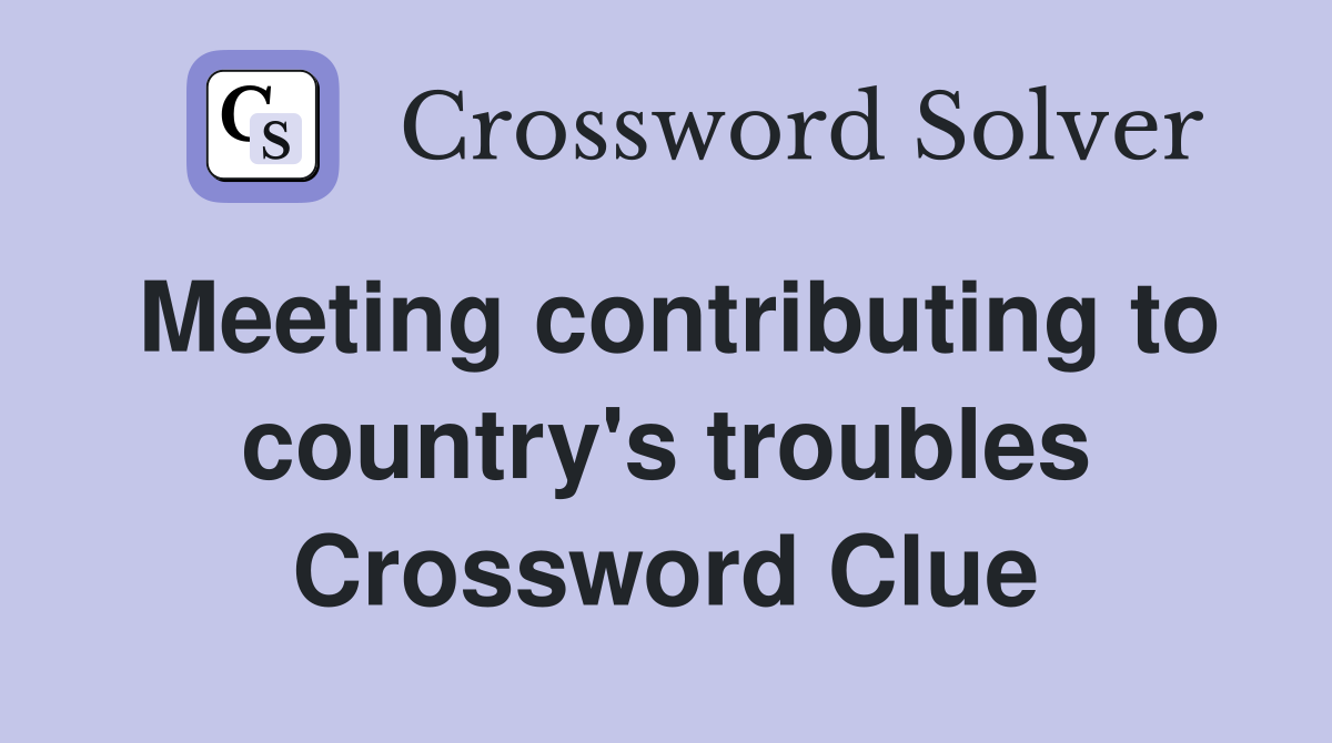Meeting contributing to country's troubles Crossword Clue