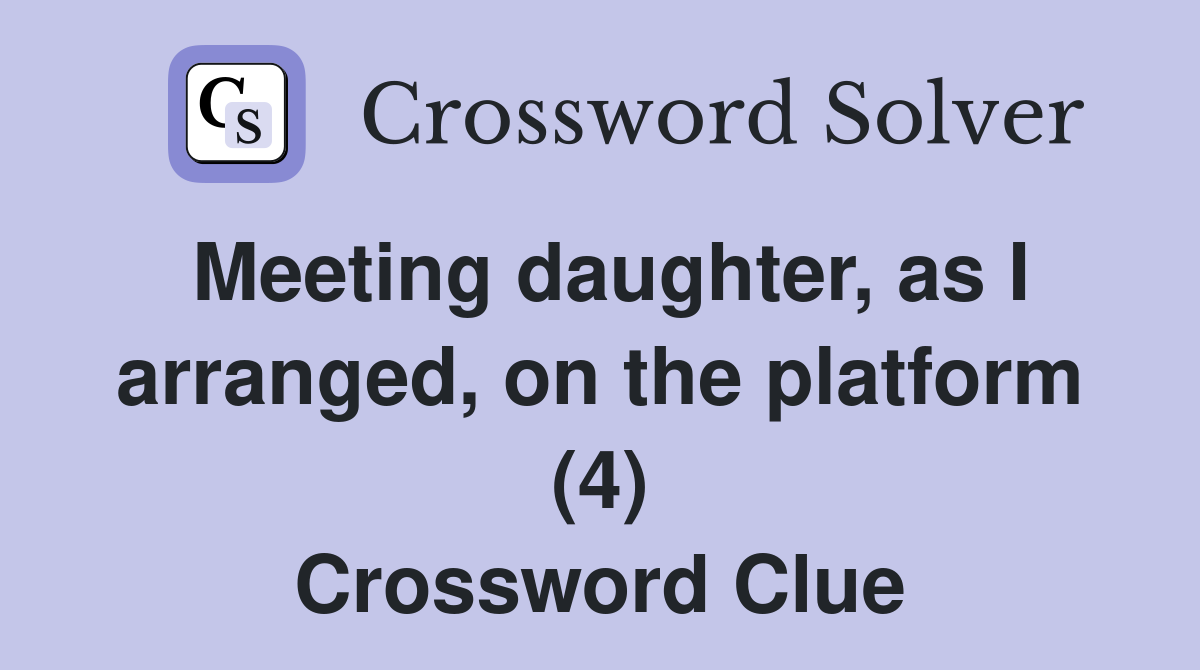 Meeting daughter, as I arranged, on the platform (4) Crossword Clue