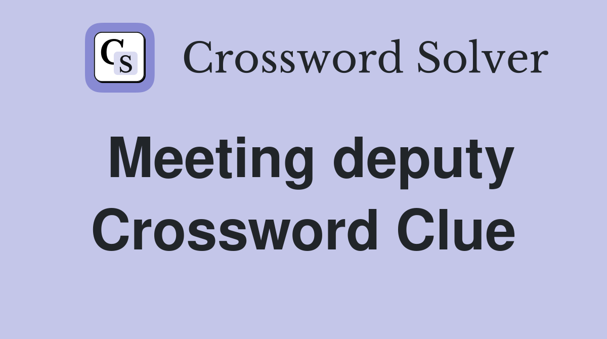 Meeting deputy Crossword Clue