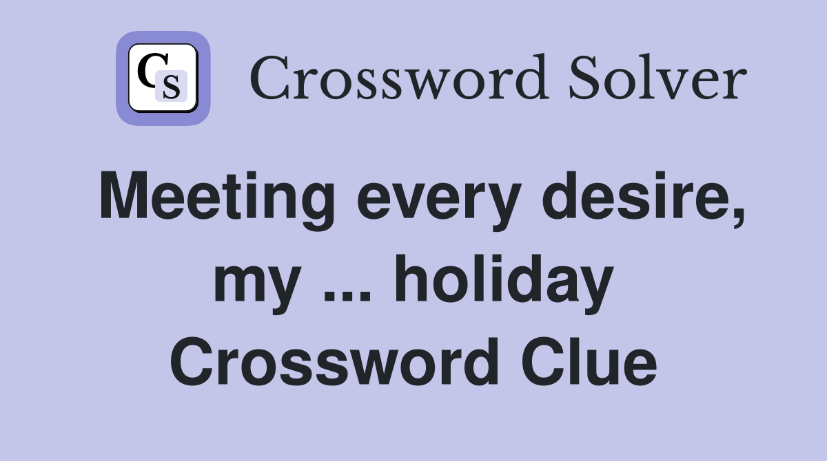 Meeting every desire, my ... holiday Crossword Clue