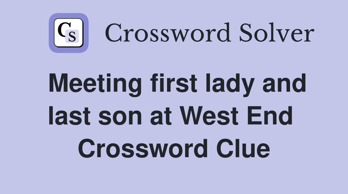 Meeting first lady and last son at West End  Crossword Clue