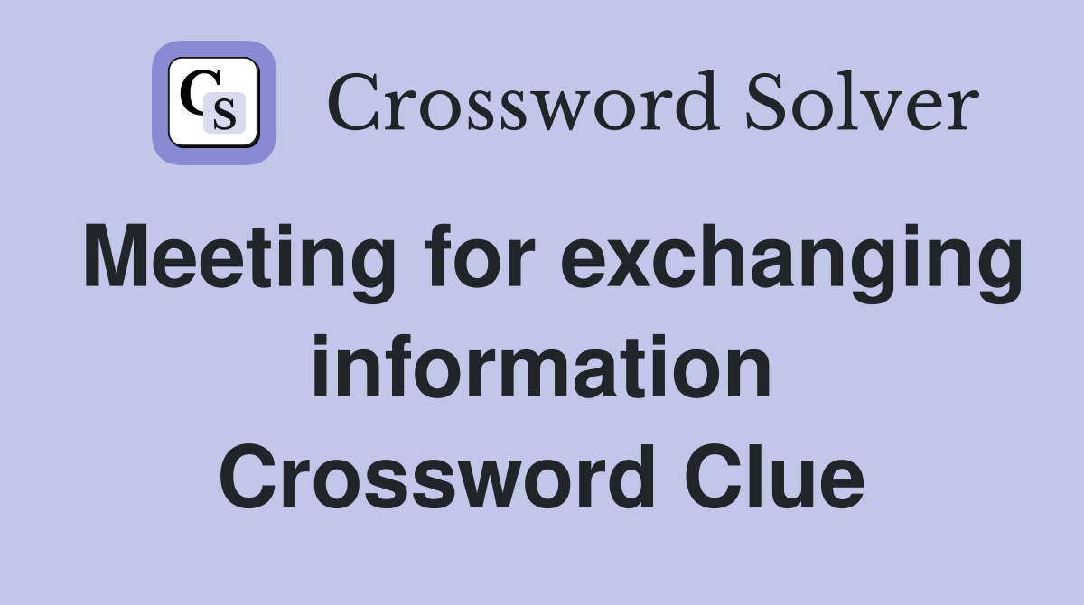 Meeting for exchanging information Crossword Clue