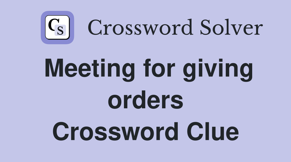 Meeting for giving orders Crossword Clue Answers Crossword Solver