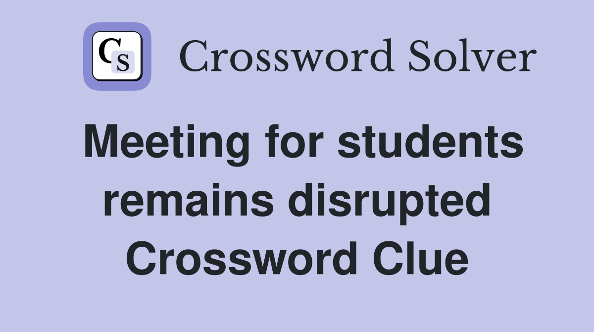 Meeting for students remains disrupted Crossword Clue
