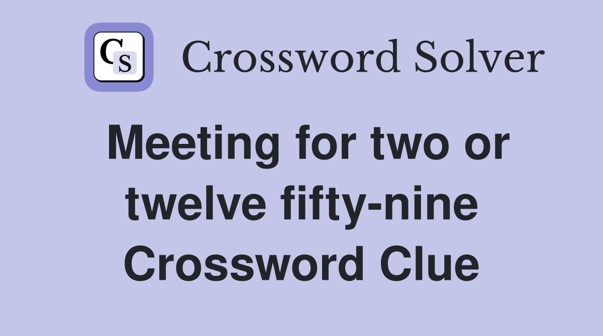 Meeting for two or twelve fifty-nine Crossword Clue