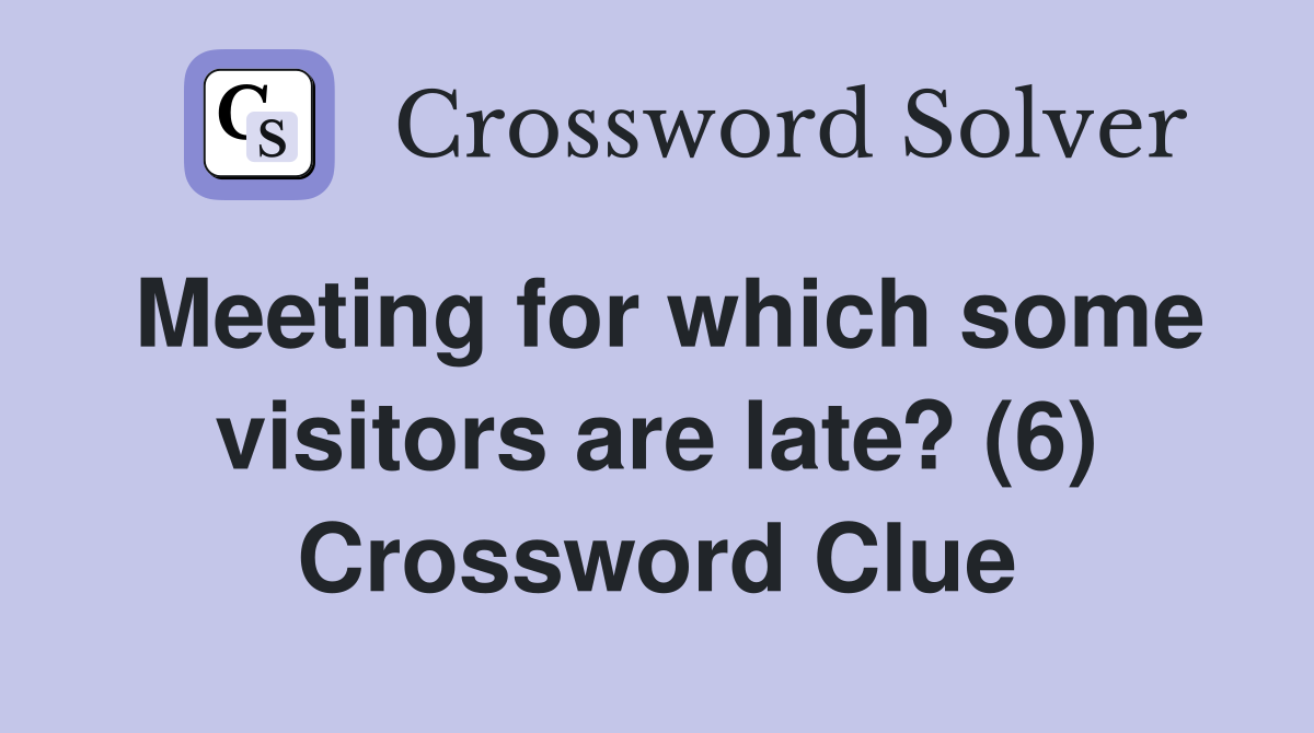 Meeting for which some visitors are late? (6) Crossword Clue