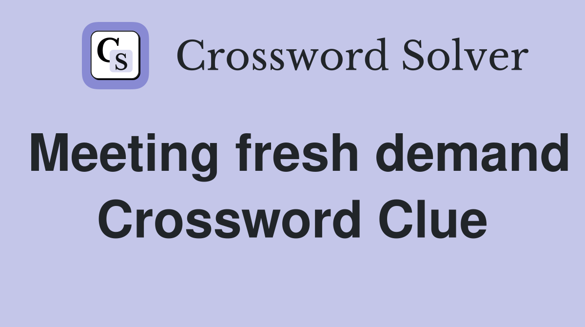 Meeting fresh demand Crossword Clue