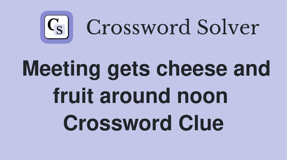Meeting gets cheese and fruit around noon  Crossword Clue