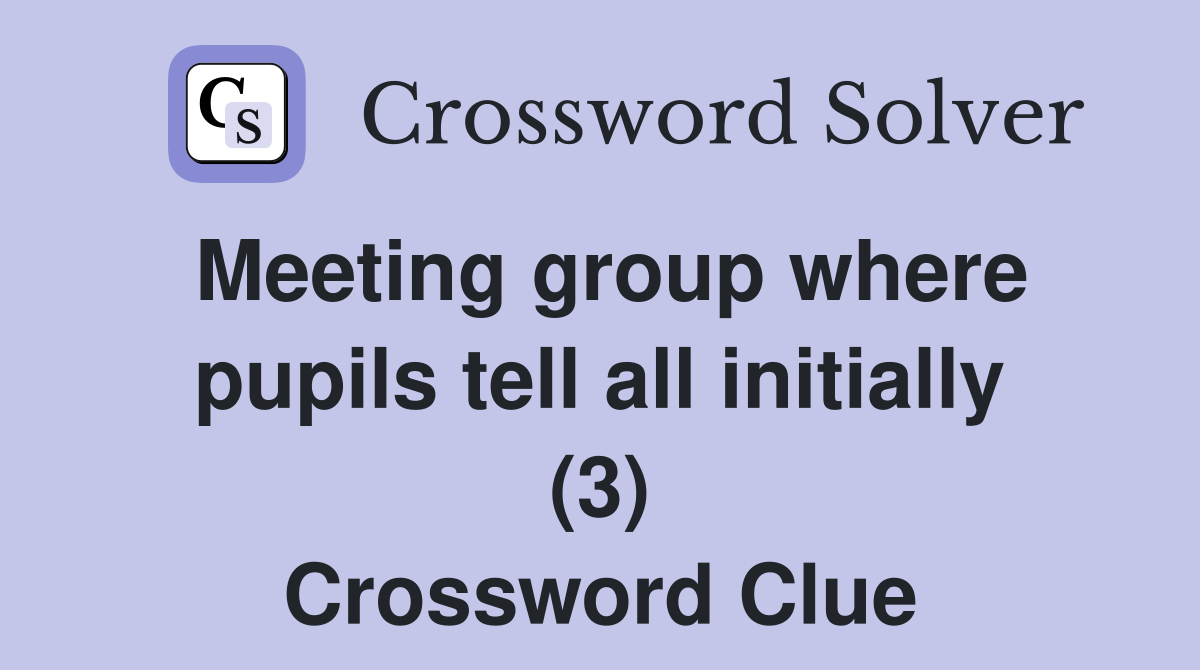 Meeting group where pupils tell all initially (3) Crossword Clue
