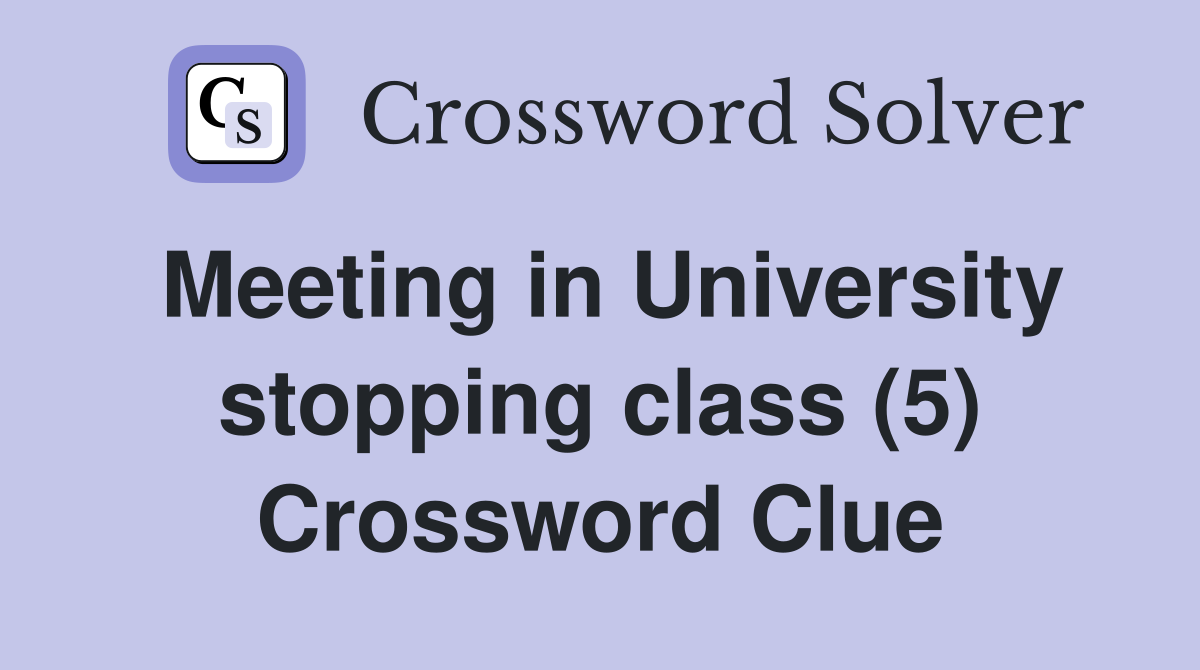 Meeting in University stopping class (5) Crossword Clue