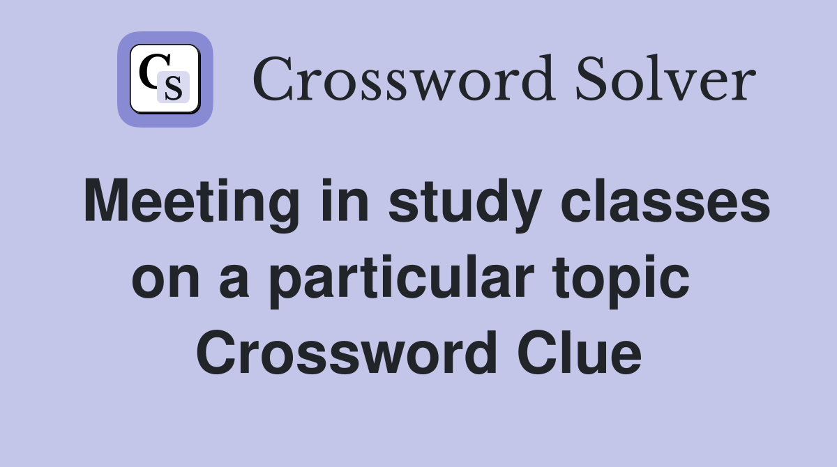 Meeting in study classes on a particular topic  Crossword Clue