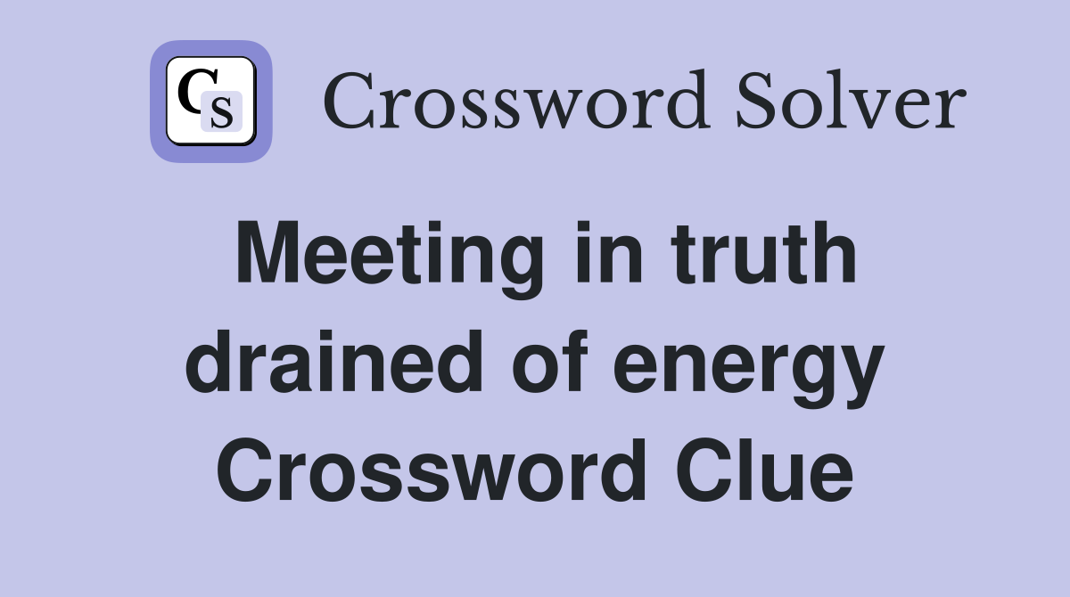 Meeting in truth drained of energy Crossword Clue