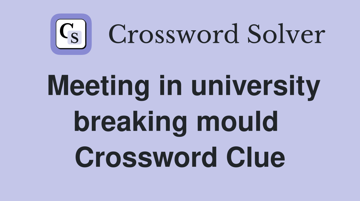 Meeting in university breaking mould  Crossword Clue