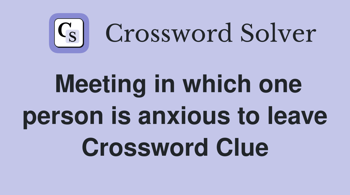 Meeting in which one person is anxious to leave Crossword Clue