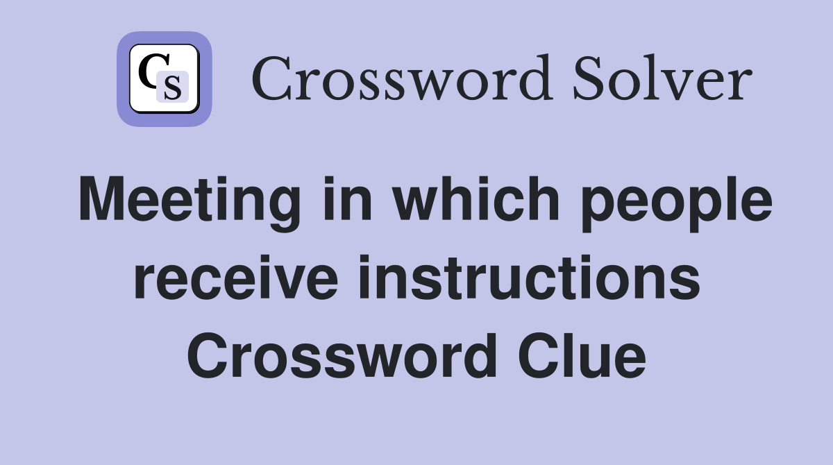 Meeting in which people receive instructions Crossword Clue