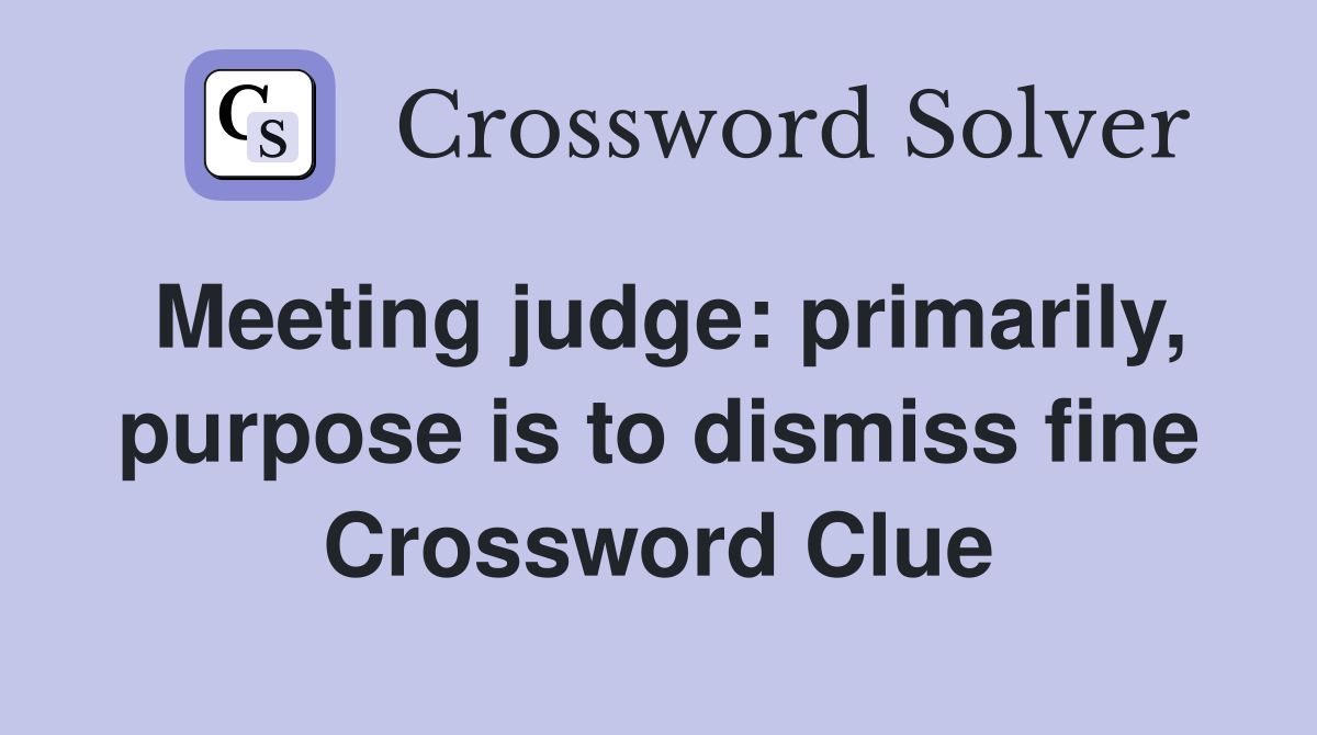 Meeting judge: primarily, purpose is to dismiss fine Crossword Clue