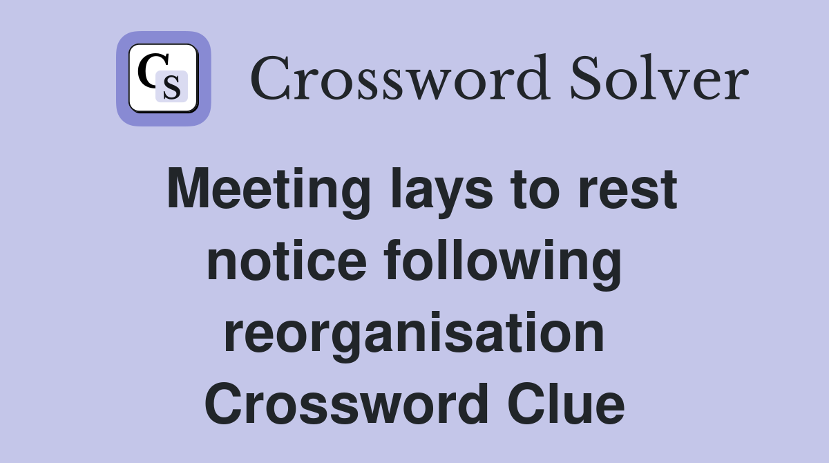Meeting lays to rest notice following reorganisation Crossword Clue