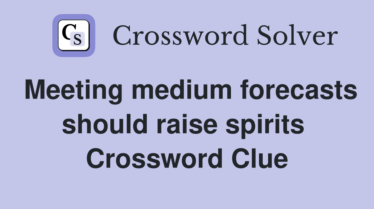Meeting medium forecasts should raise spirits  Crossword Clue