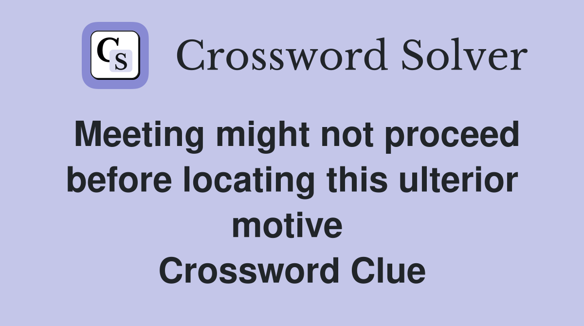Meeting might not proceed before locating this ulterior motive  Crossword Clue