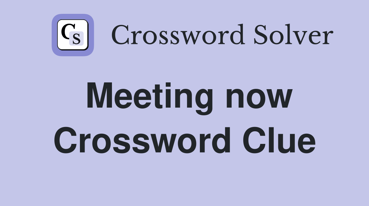 Meeting now Crossword Clue
