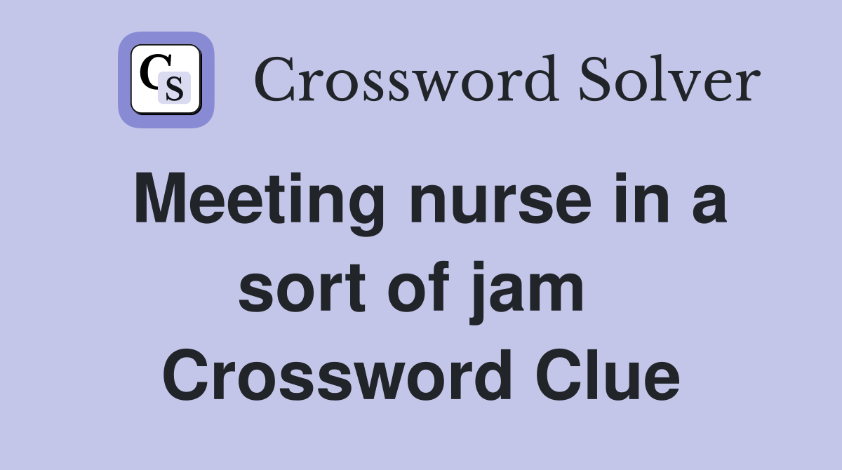 Meeting nurse in a sort of jam  Crossword Clue