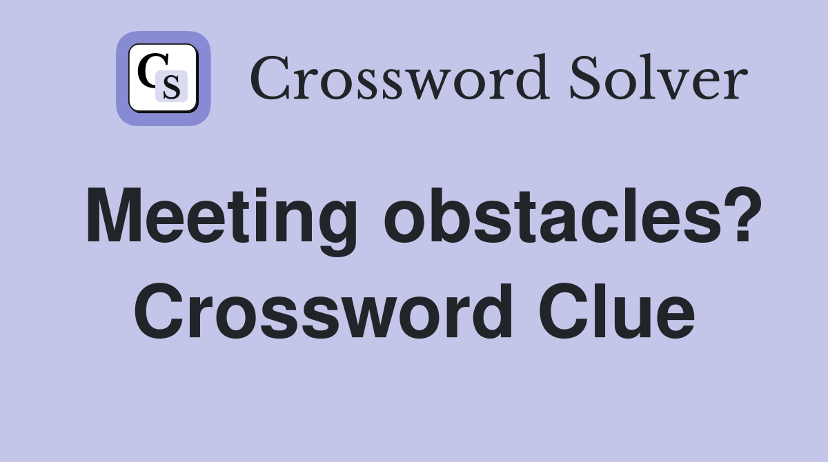 Meeting obstacles? Crossword Clue