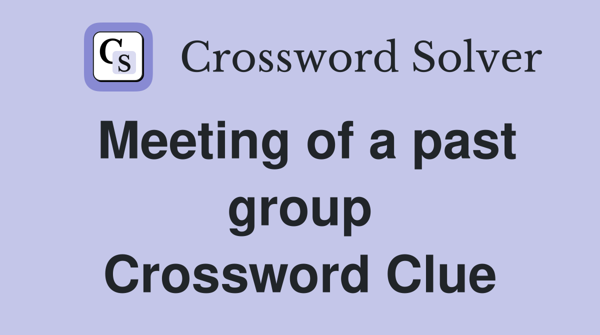 Meeting of a past group Crossword Clue