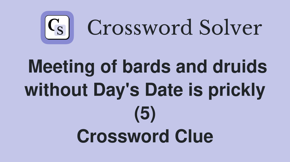 Meeting of bards and druids without Day's Date is prickly (5) Crossword Clue