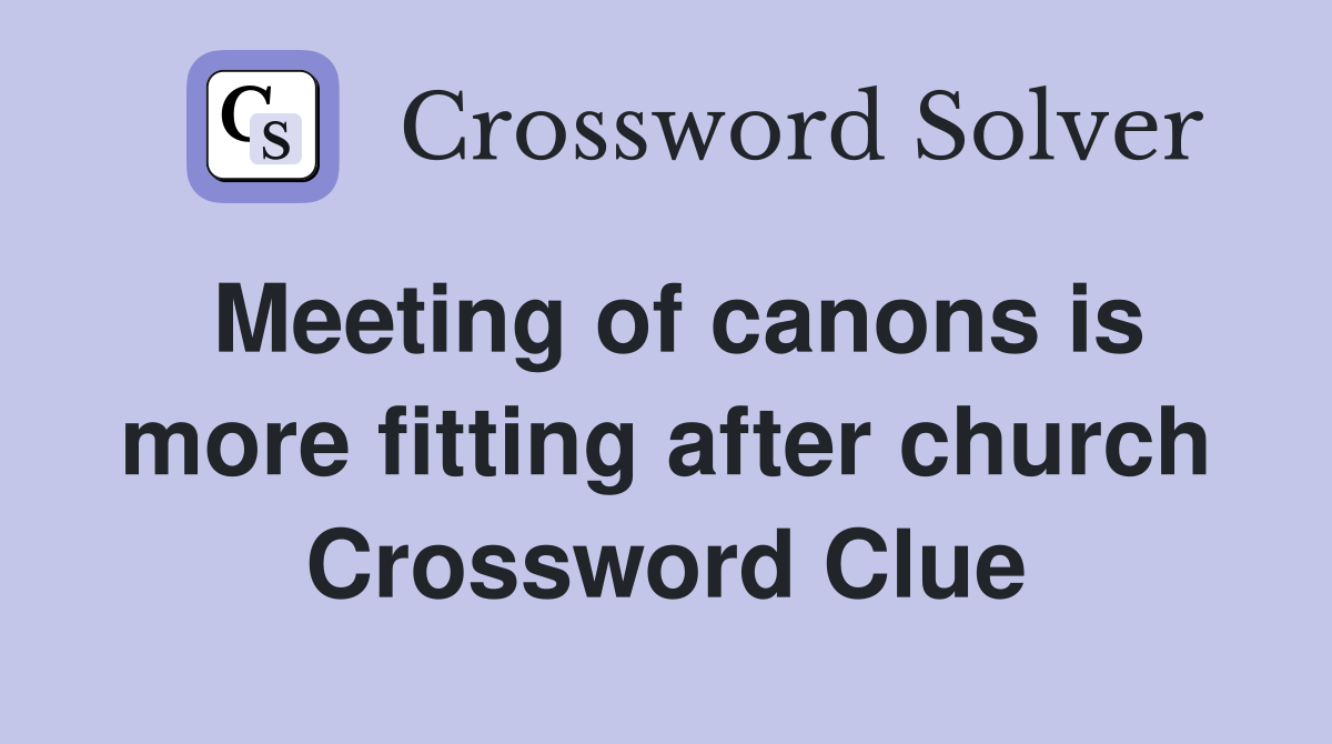 Meeting of canons is more fitting after church Crossword Clue