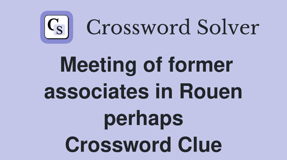 Meeting of former associates in Rouen perhaps Crossword Clue