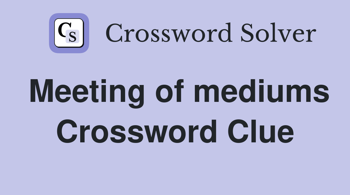 Meeting of mediums Crossword Clue