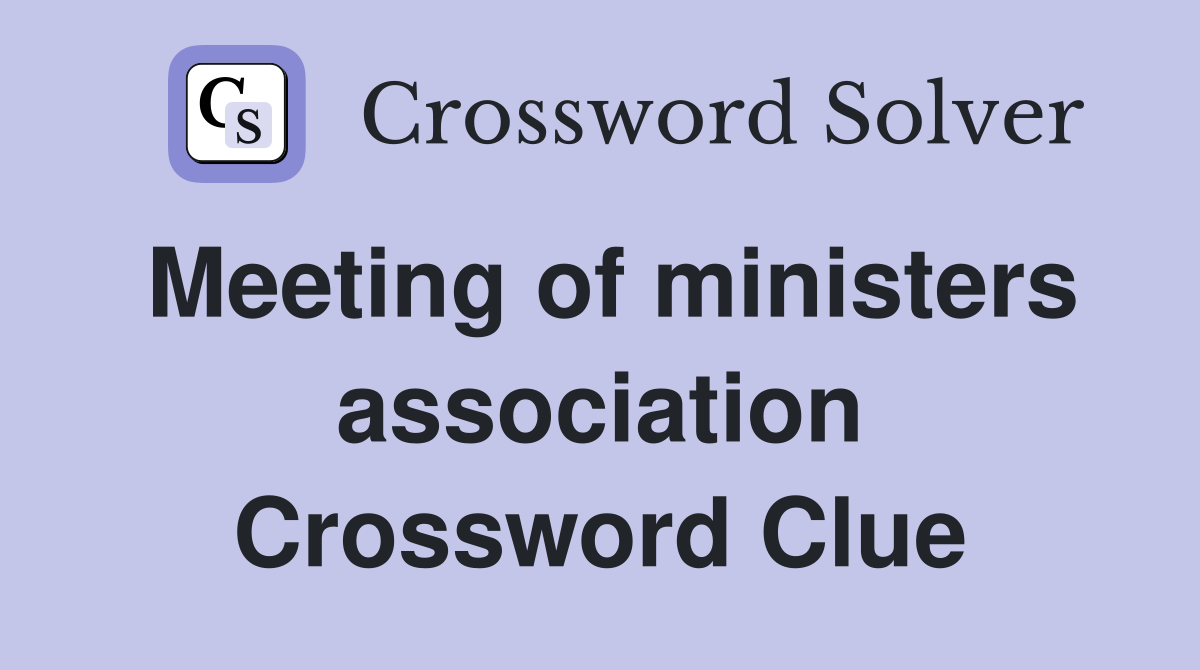 Meeting of ministers association Crossword Clue