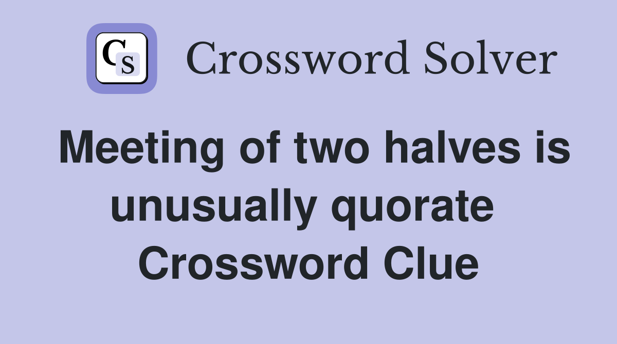 Meeting of two halves is unusually quorate  Crossword Clue